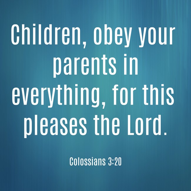  Children, obey your parents in everything, for this pleases the Lord.   - Colossians 3:20 