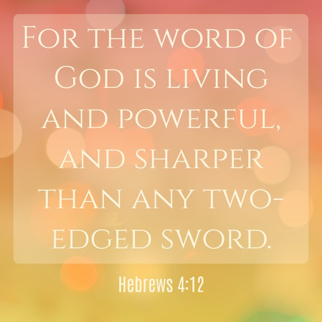 For the word of God is living and powerful, and sharper than any two-edged sword. - Hebrews 4:12