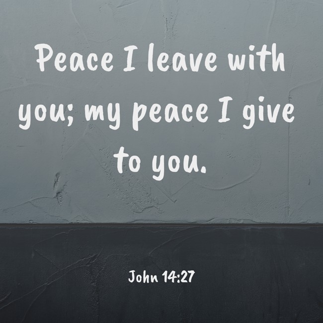  Peace I leave with you; my peace I give to you.   - John 14:27 