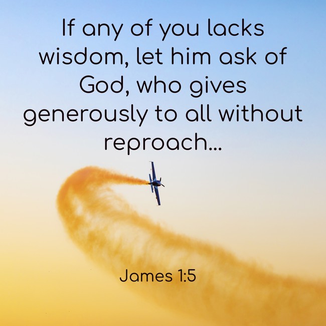  If any of you lacks wisdom, let him ask of God, who gives generously to all without reproach...   - James 1:5 