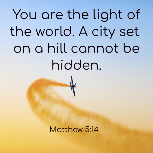  You are the light of the world. A city set on a hill cannot be hidden.   - Matthew 5:14 