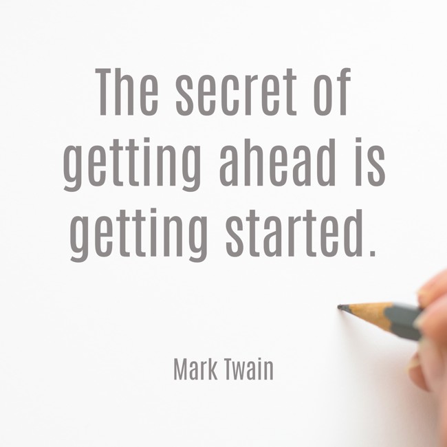 The secret of getting ahead is getting started. - Mark Twain