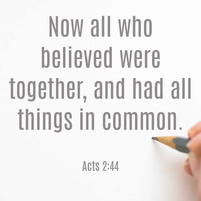 Now all who believed were together, and had all things in common. - Acts 2:44