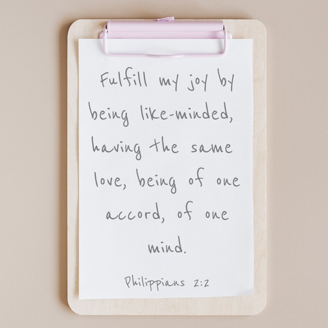 Fulfill my joy by being like-minded, having the same love, being of one accord, of one mind. - Philippians 2:2