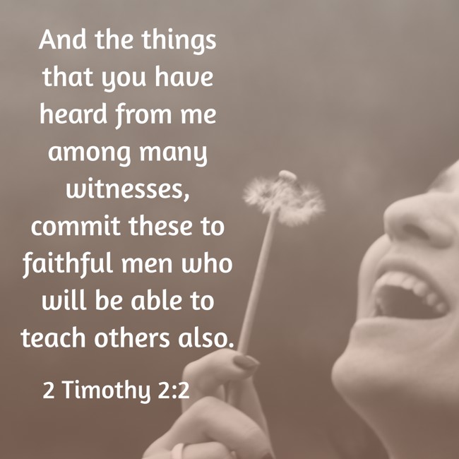 And the things that you have heard from me among many witnesses, commit these to faithful men who will be able to teach others also. - 2 Timothy 2:2