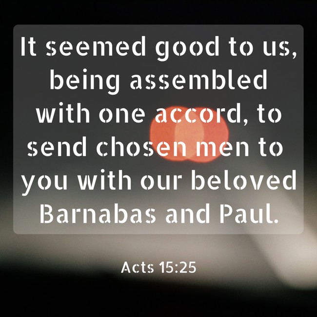 It seemed good to us, being assembled with one accord, to send chosen men to you with our beloved Barnabas and Paul. - Acts 15:25