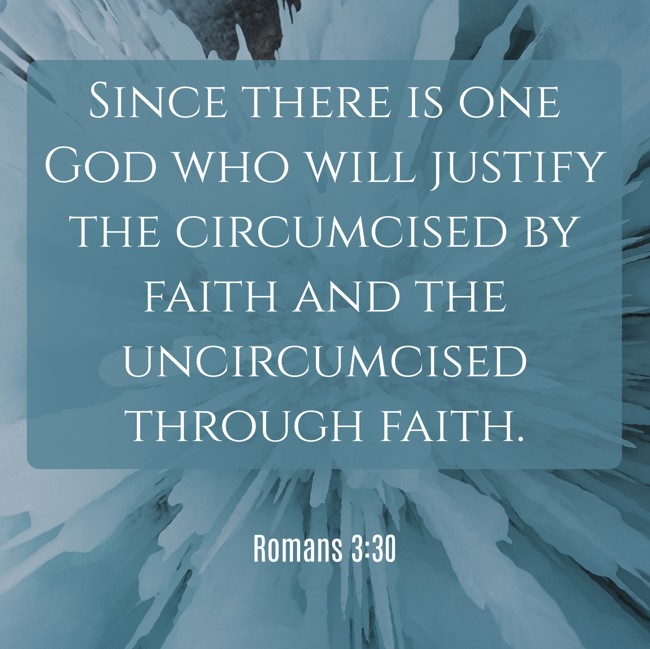 Since there is one God who will justify the circumcised by faith and the uncircumcised through faith. - Romans 3:30