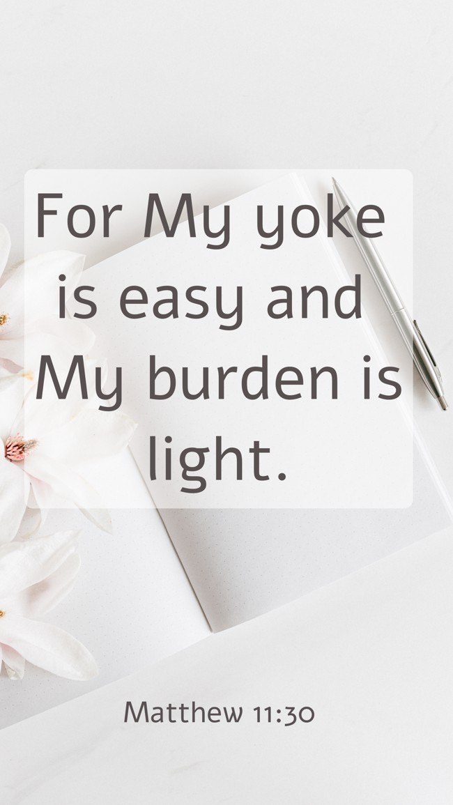 For My yoke is easy and My burden is light. - Matthew 11:30