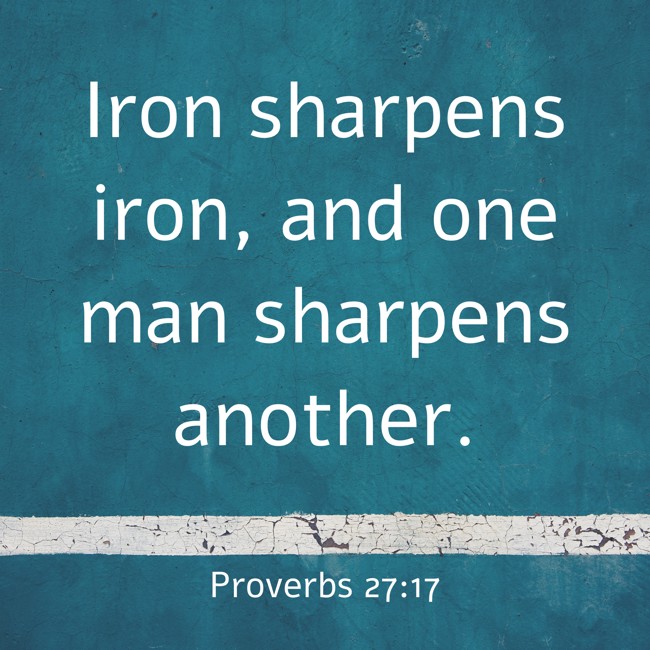 Iron sharpens iron, and one man sharpens another. - Proverbs 27:17