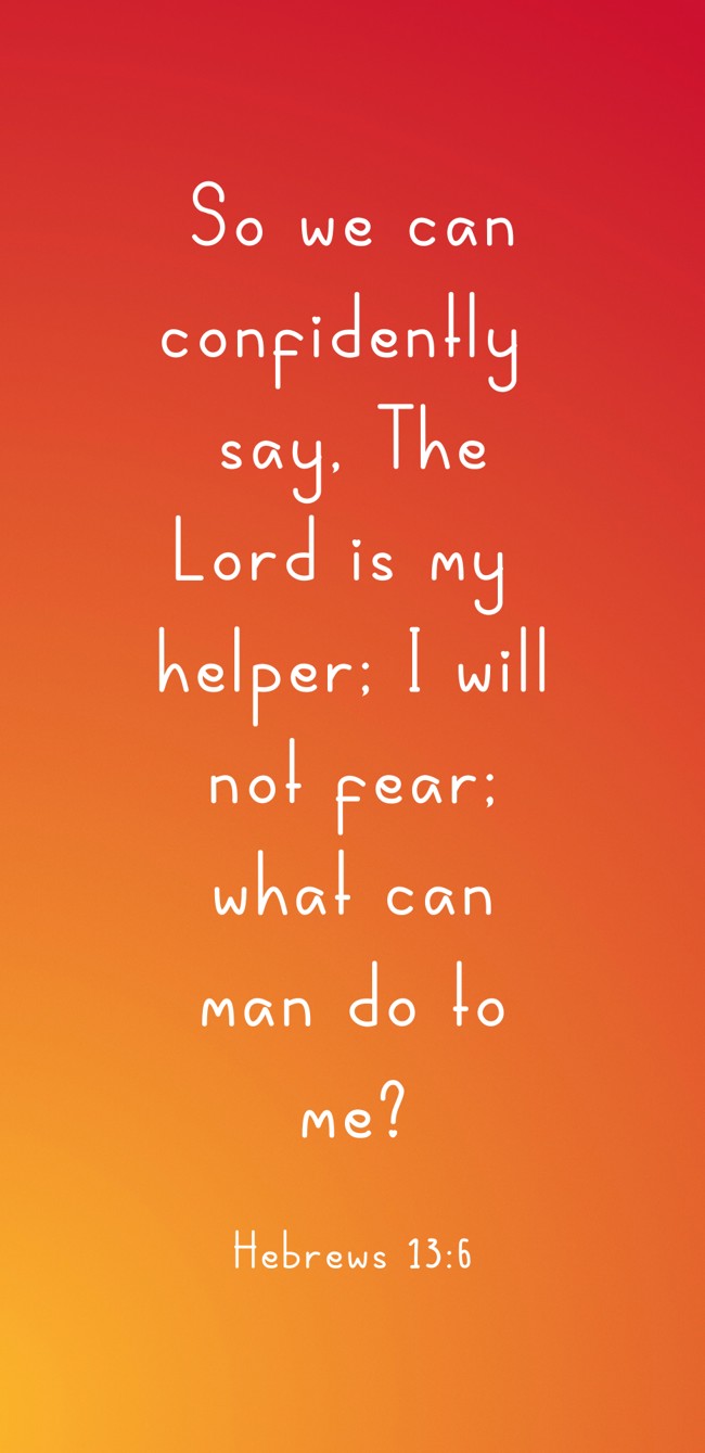 So we can confidently say, The Lord is my helper; I will not fear; what can man do to me? - Hebrews 13:6