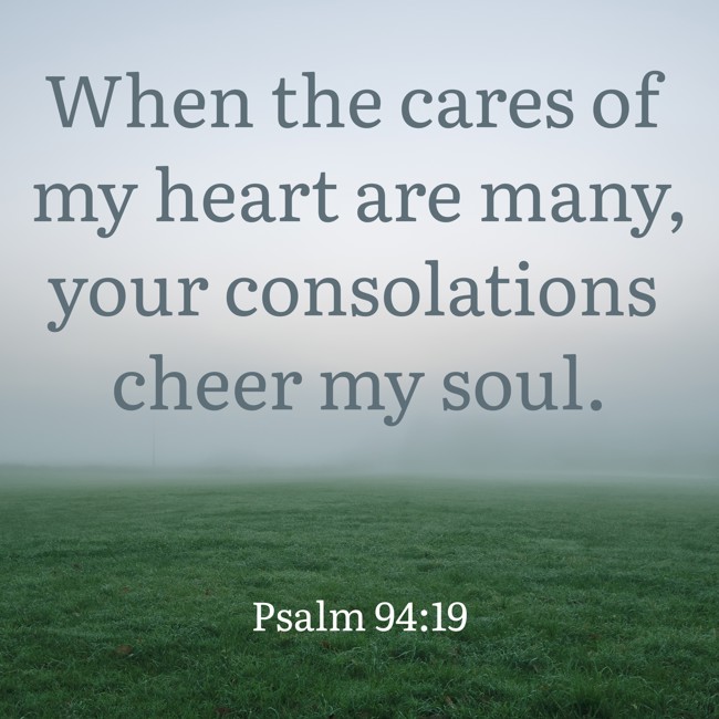 When the cares of my heart are many, your consolations cheer my soul. - Psalm 94:19