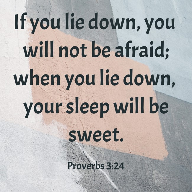 If you lie down, you will not be afraid; when you lie down, your sleep will be sweet. - Proverbs 3:24