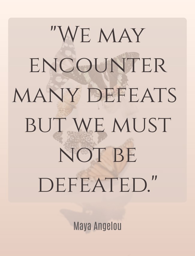 We may encounter many defeats but we must not be defeated. - Maya Angelou