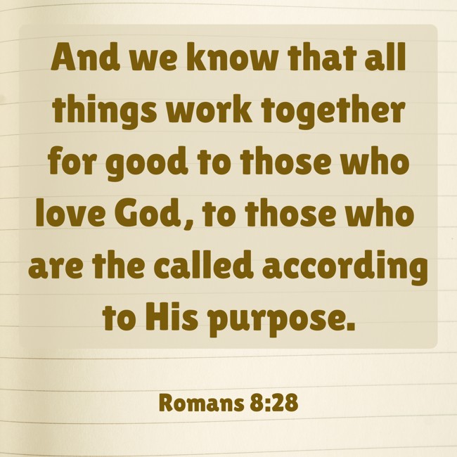 And we know that all things work together for good to those who love God, to those who are the called according to His purpose. - Romans 8:28