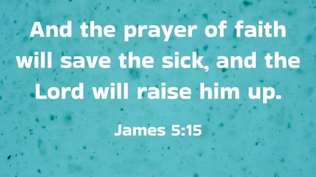 And the prayer of faith will save the sick, and the Lord will raise him up. - James 5:15