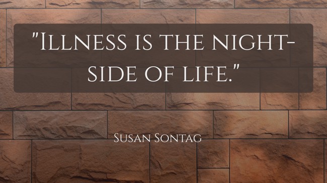 Illness is the night-side of life. - Susan Sontag