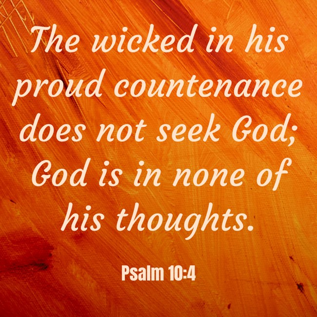 The wicked in his proud countenance does not seek God; God is in none of his thoughts. - Psalm 10:4