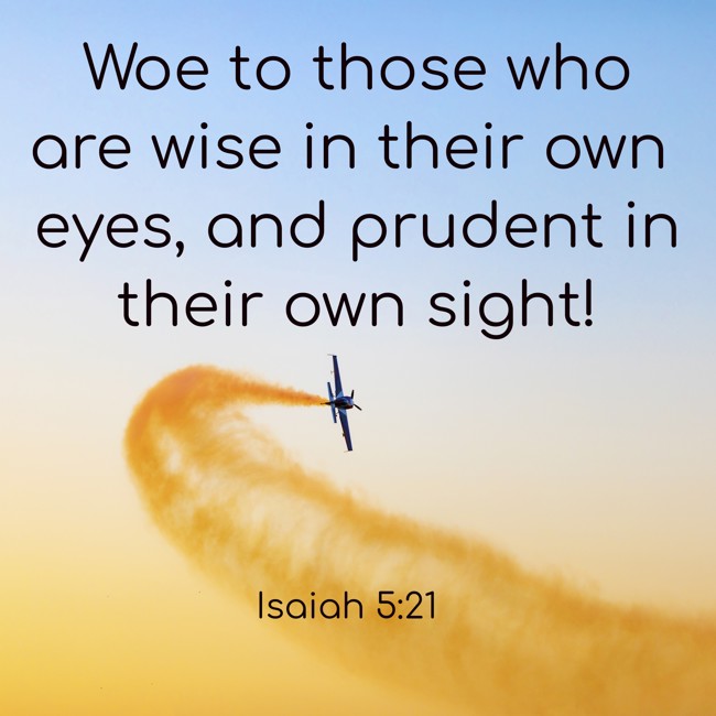 Woe to those who are wise in their own eyes, and prudent in their own sight! - Isaiah 5:21