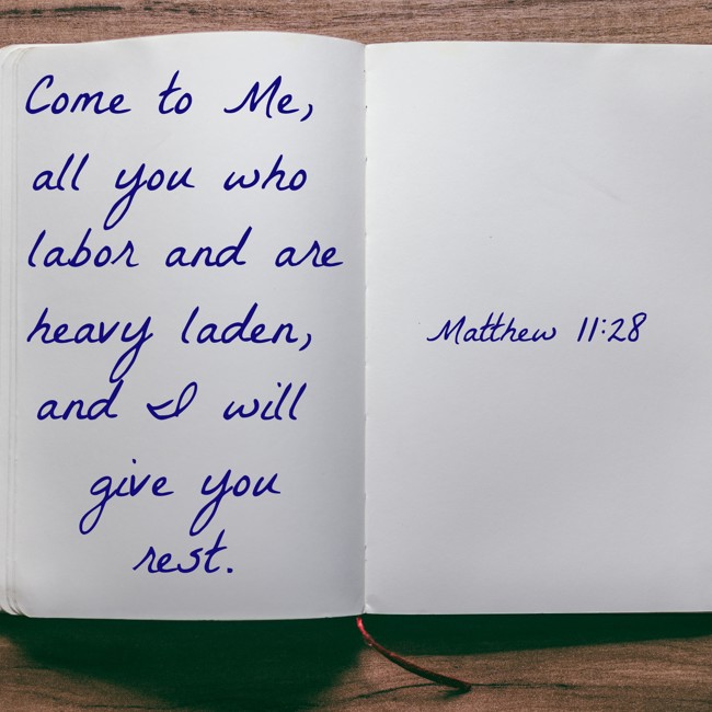 Come to Me, all you who labor and are heavy laden, and I will give you rest. - Matthew 11:28