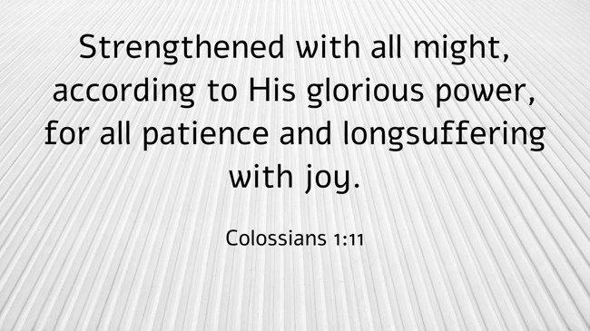 Strengthened with all might, according to His glorious power, for all patience and longsuffering with joy. - Colossians 1:11