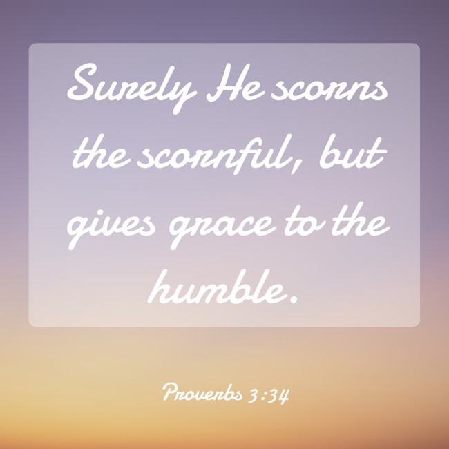 Surely He scorns the scornful, but gives grace to the humble. - Proverbs 3:34
