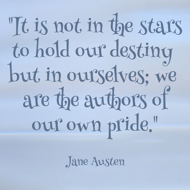 It is not in the stars to hold our destiny but in ourselves; we are the authors of our own pride. - Jane Austen