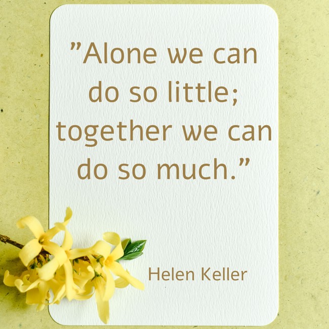 Alone we can do so little; together we can do so much. - Helen Keller