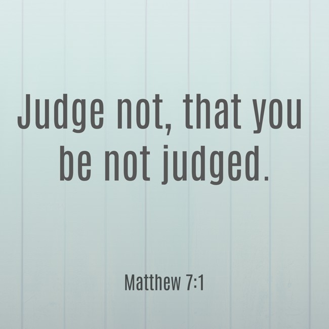 Judge not, that you be not judged. - Matthew 7:1