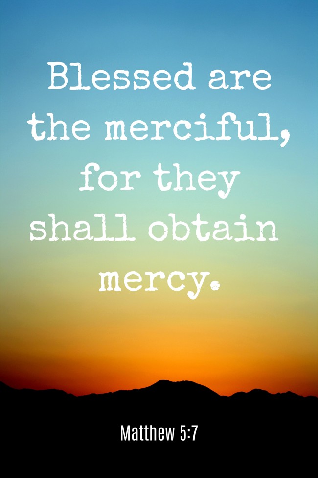 Blessed are the merciful, for they shall obtain mercy. - Matthew 5:7