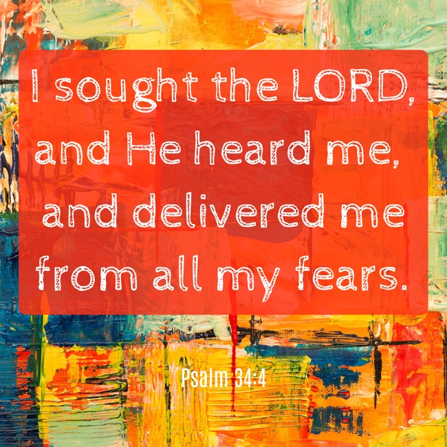  I sought the LORD, and He heard me, and delivered me from all my fears.   - Psalm 34:4 