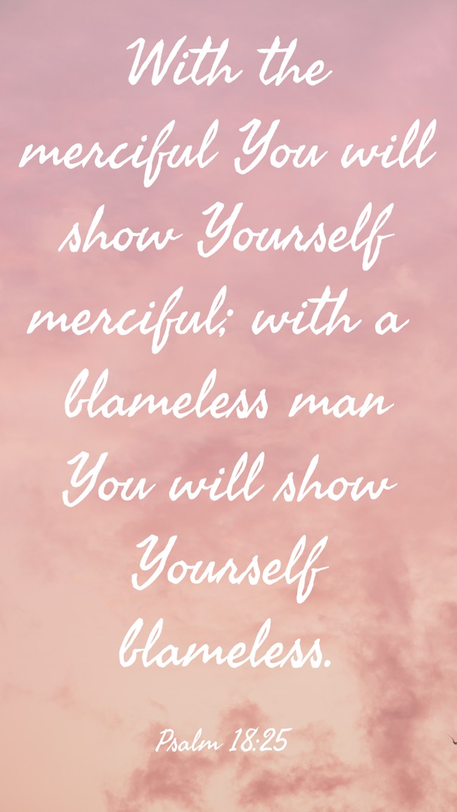 With the merciful You will show Yourself merciful; with a blameless man You will show Yourself blameless. - Psalm 18:25