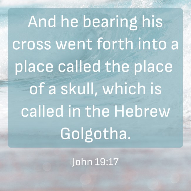 And he bearing his cross went forth into a place called the place of a skull, which is called in the Hebrew Golgotha. - John 19:17