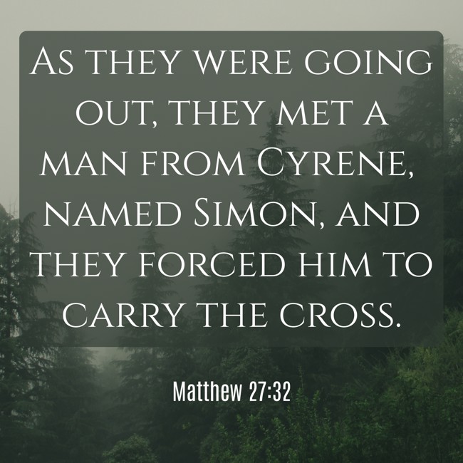 As they were going out, they met a man from Cyrene, named Simon, and they forced him to carry the cross. - Matthew 27:32