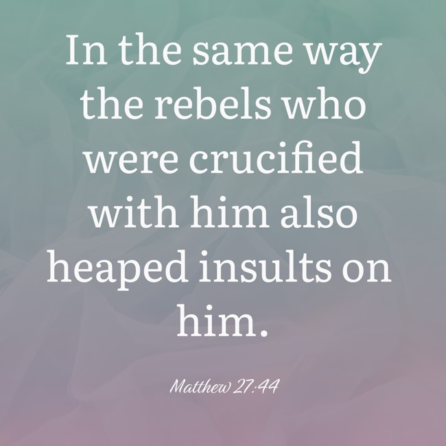 In the same way the rebels who were crucified with him also heaped insults on him. - Matthew 27:44