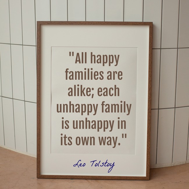  All happy families are alike; each unhappy family is unhappy in its own way.   - Leo Tolstoy 