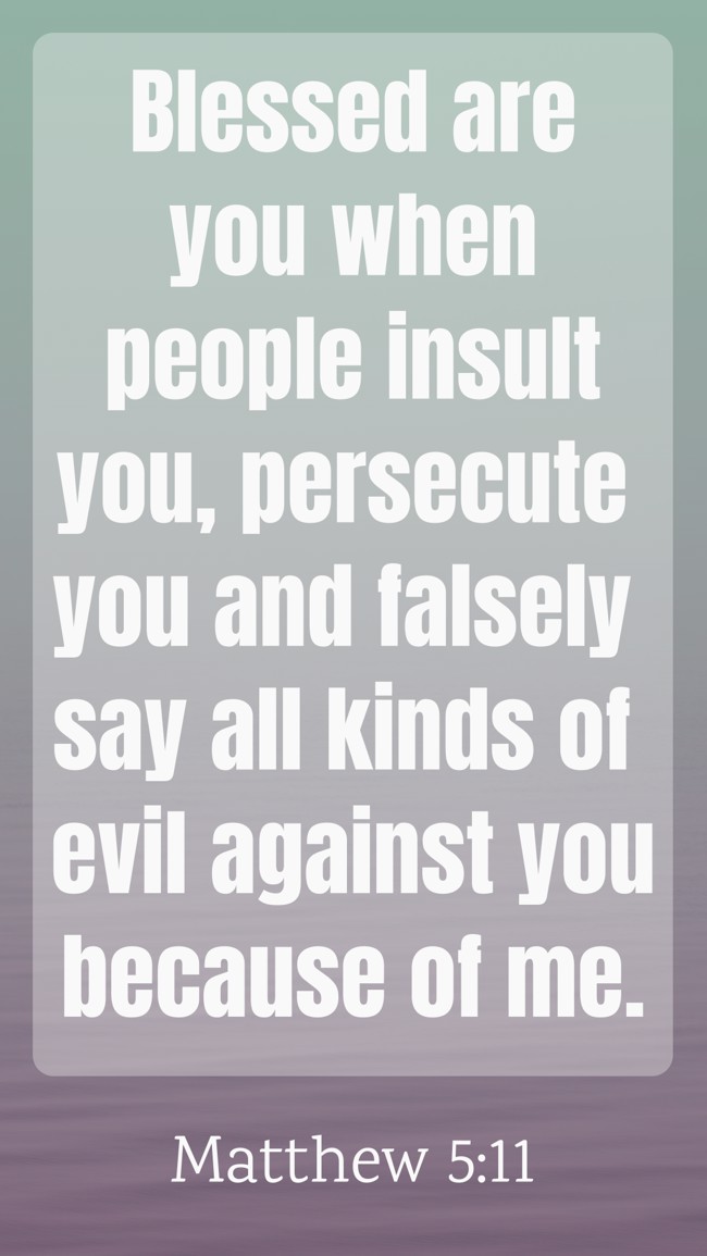 Blessed are you when people insult you, persecute you and falsely say all kinds of evil against you because of me. - Matthew 5:11