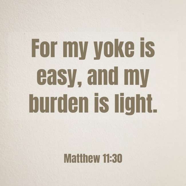 For my yoke is easy, and my burden is light. - Matthew 11:30