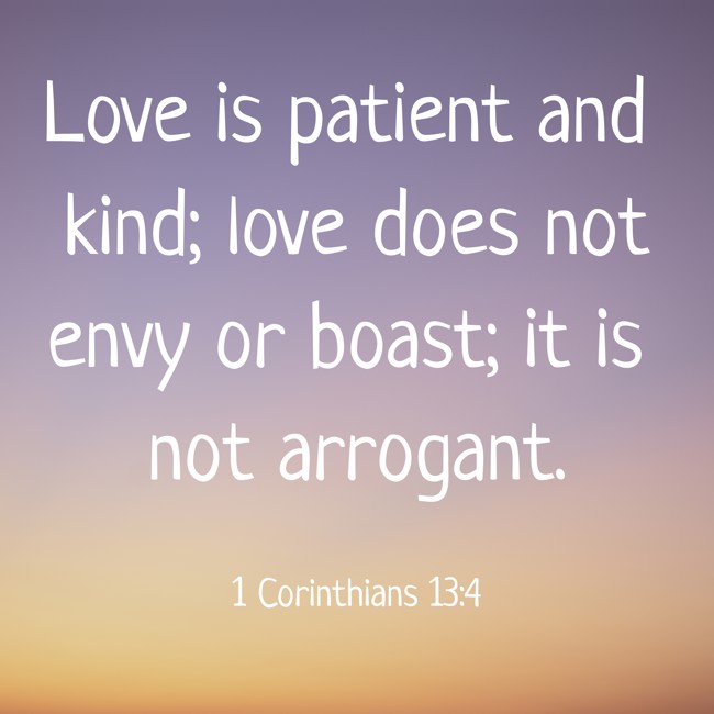 Love is patient and kind; love does not envy or boast; it is not arrogant. - 1 Corinthians 13:4
