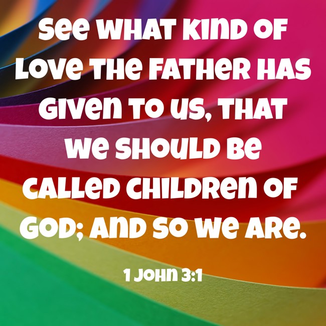 See what kind of love the Father has given to us, that we should be called children of God; and so we are. - 1 John 3:1