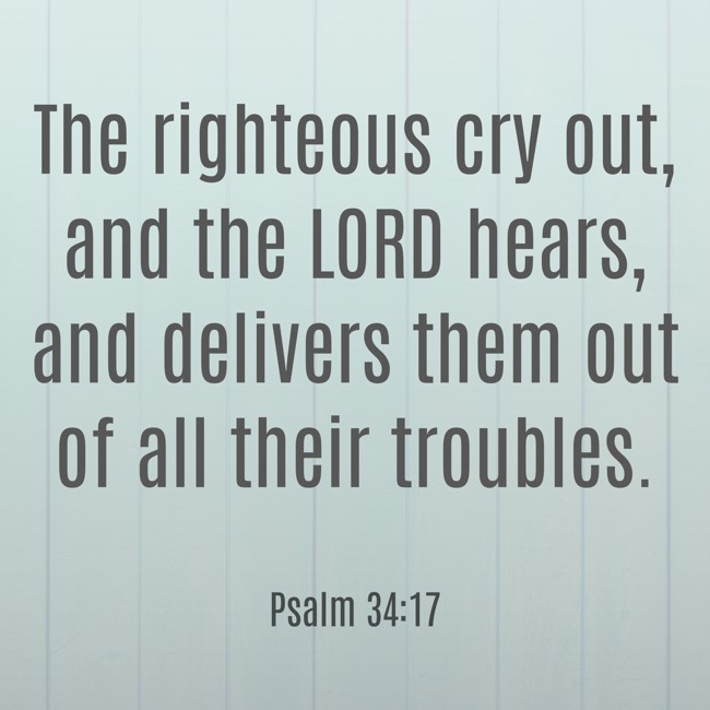 The righteous cry out, and the LORD hears, and delivers them out of all their troubles. - Psalm 34:17