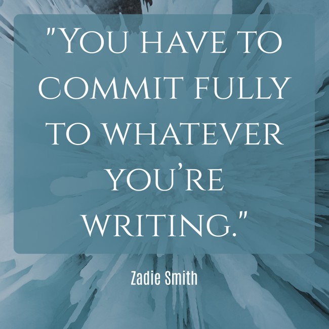 You have to commit fully to whatever you’re writing. - Zadie Smith