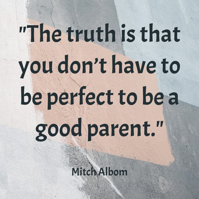 The truth is that you don’t have to be perfect to be a good parent. - Mitch Albom