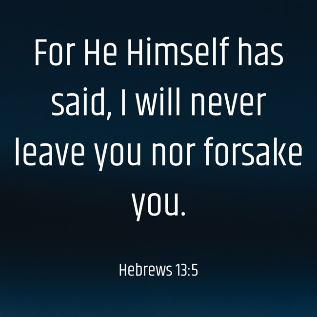 For He Himself has said, I will never leave you nor forsake you. - Hebrews 13:5