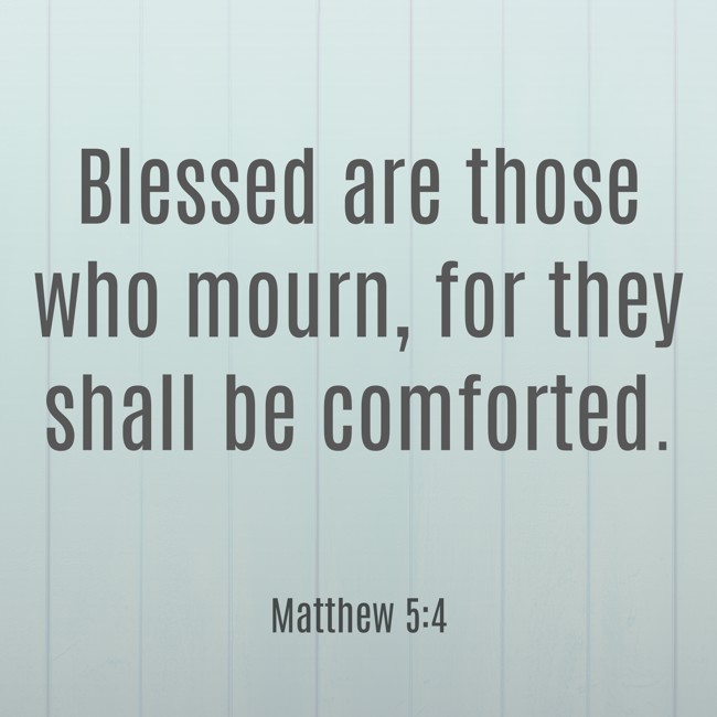 Blessed are those who mourn, for they shall be comforted. - Matthew 5:4