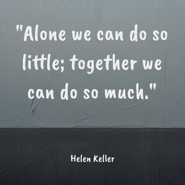 Alone we can do so little; together we can do so much. - Helen Keller
