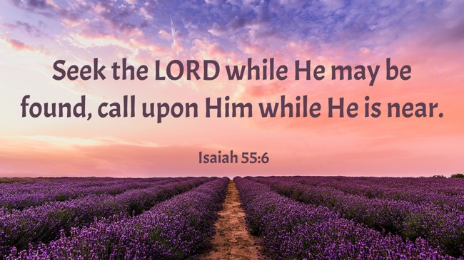 Seek the LORD while He may be found, call upon Him while He is near. - Isaiah 55:6