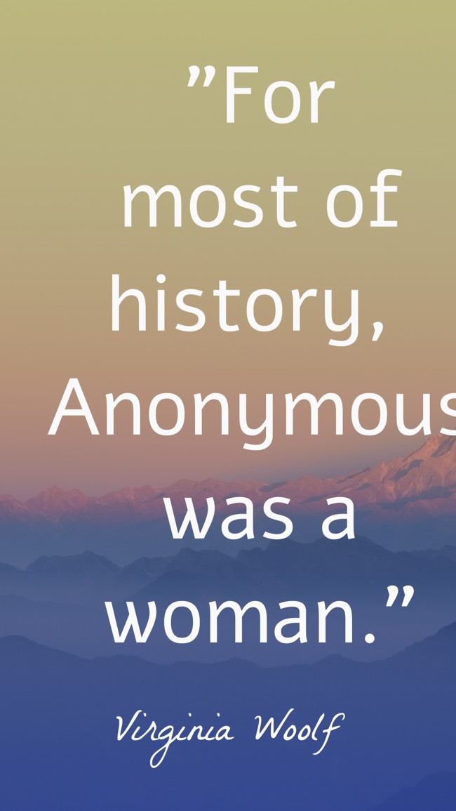 For most of history, Anonymous was a woman. - Virginia Woolf