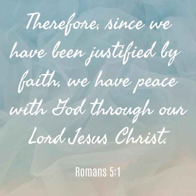 Therefore, since we have been justified by faith, we have peace with God through our Lord Jesus Christ. - Romans 5:1