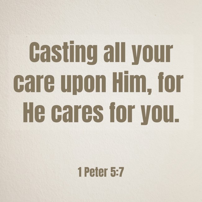 Casting all your care upon Him, for He cares for you. - 1 Peter 5:7