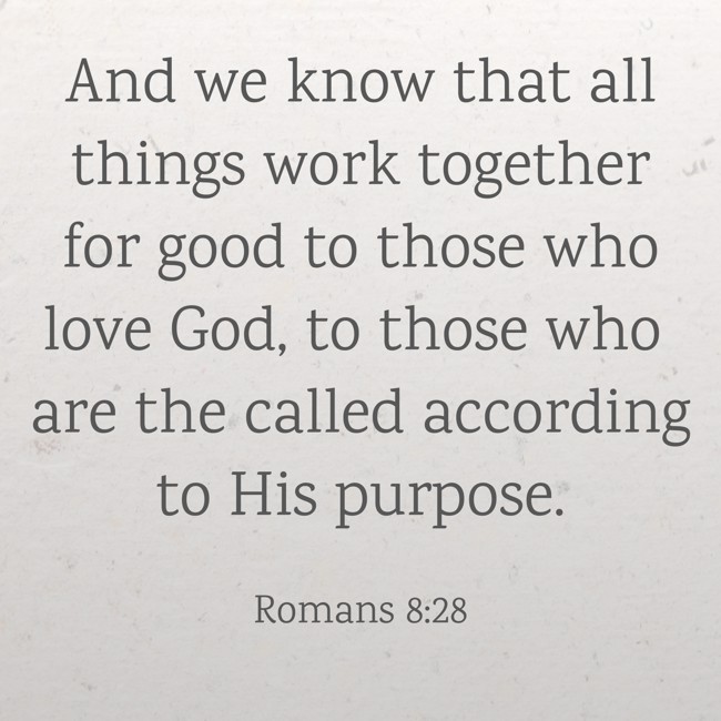 And we know that all things work together for good to those who love God, to those who are the called according to His purpose. - Romans 8:28